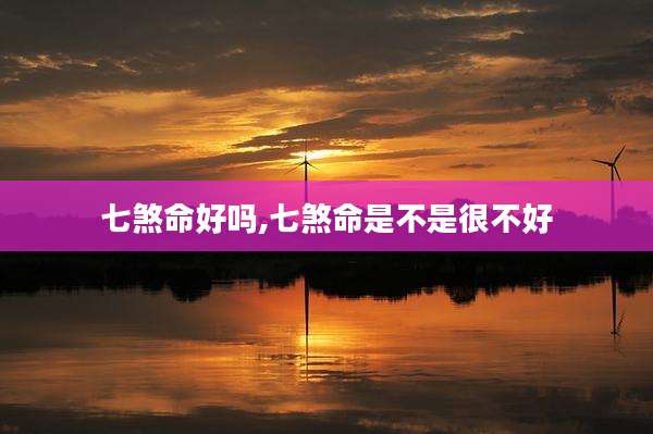 七煞命好吗,七煞命是不是很不好