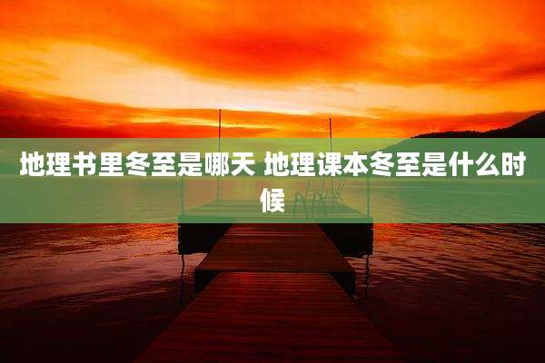 地理书里冬至是哪天 地理课本冬至是什么时候
