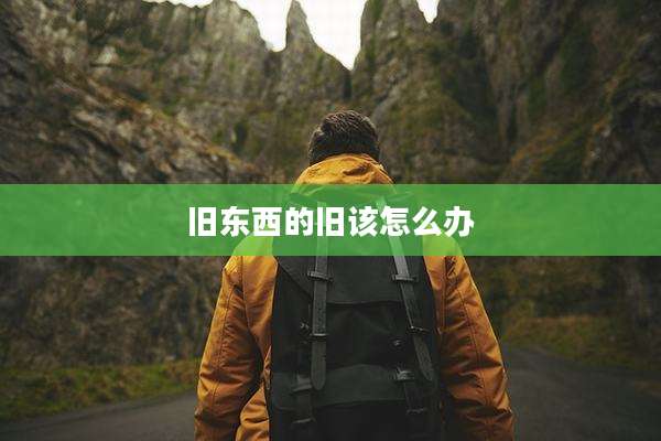 旧东西的旧该怎么办