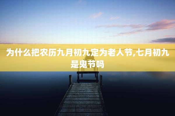 为什么把农历九月初九定为老人节,七月初九是鬼节吗