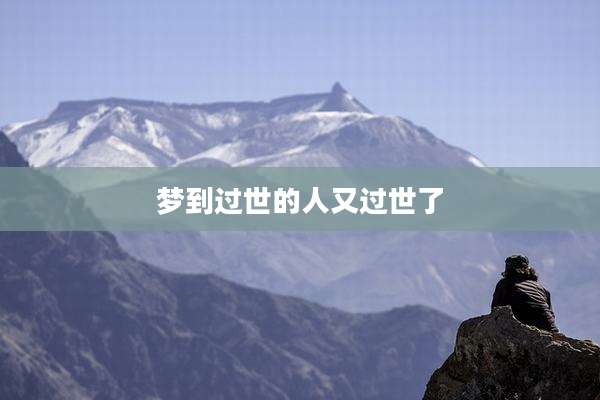 梦到过世的人又过世了
