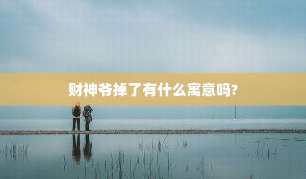 财神爷掉了有什么寓意吗?