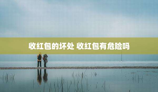 收红包的坏处 收红包有危险吗