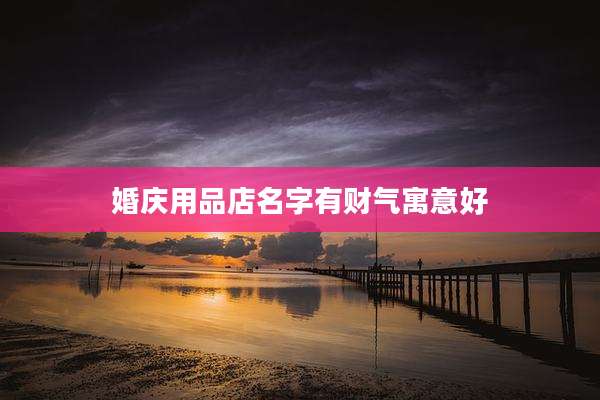 婚庆用品店名字有财气寓意好