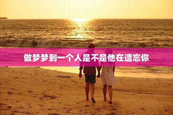 做梦梦到一个人是不是他在遗忘你