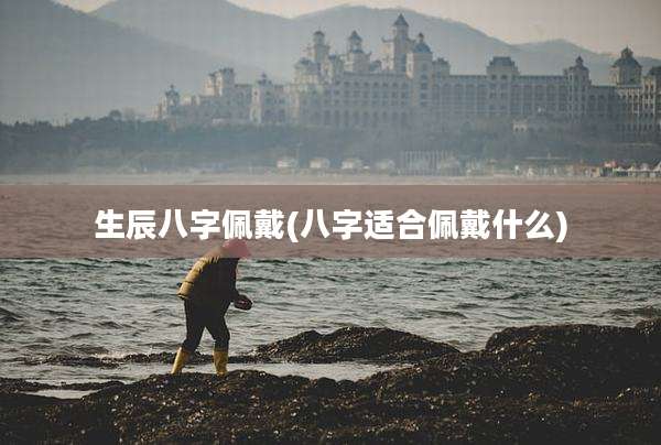生辰八字佩戴(八字适合佩戴什么)