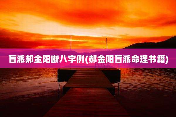 盲派郝金阳断八字例(郝金阳盲派命理书籍)