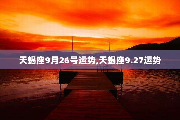 天蝎座9月26号运势,天蝎座9.27运势