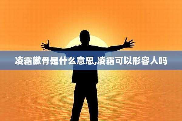 凌霜傲骨是什么意思,凌霜可以形容人吗