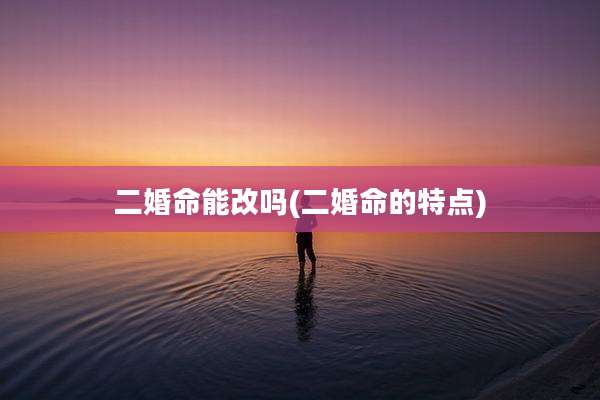 二婚命能改吗(二婚命的特点)