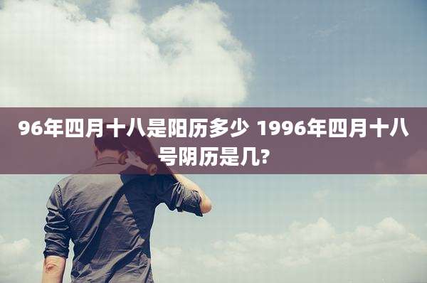 96年四月十八是阳历多少 1996年四月十八号阴历是几?