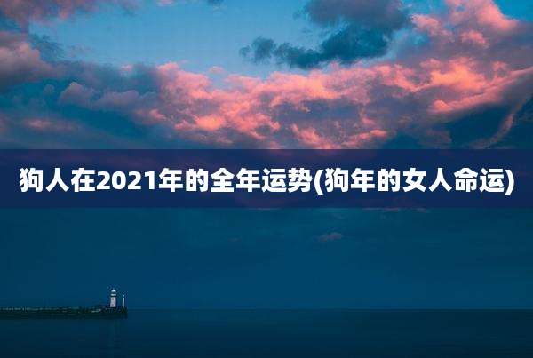 狗人在2021年的全年运势(狗年的女人命运)
