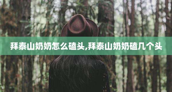 拜泰山奶奶怎么磕头,拜泰山奶奶磕几个头