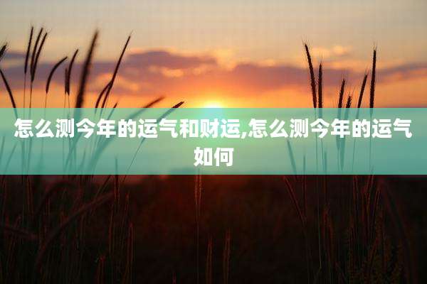 怎么测今年的运气和财运,怎么测今年的运气如何