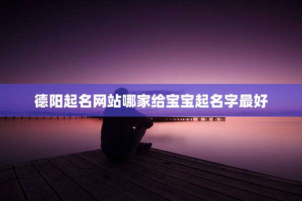 德阳起名网站哪家给宝宝起名字最好