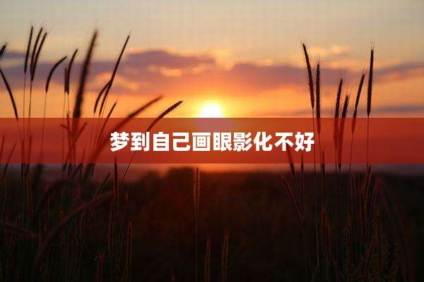 梦到自己画眼影化不好