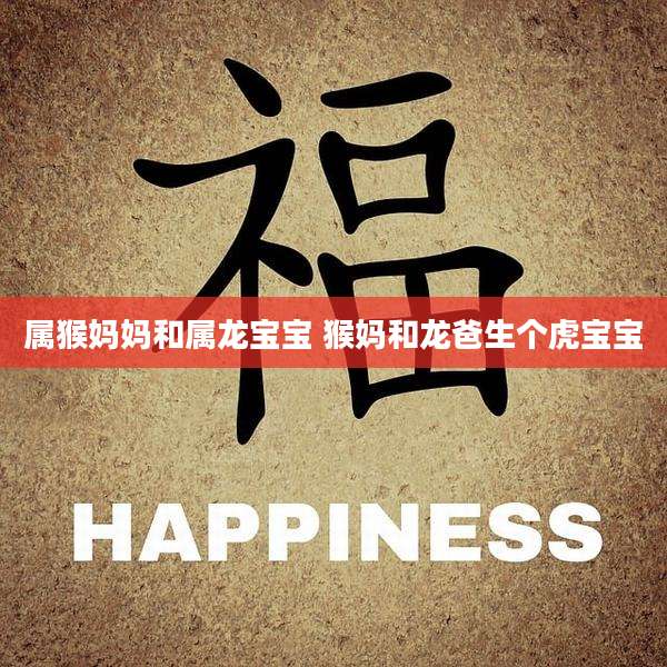 属猴妈妈和属龙宝宝 猴妈和龙爸生个虎宝宝