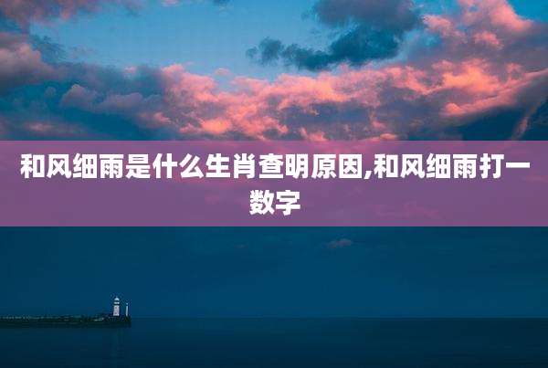 和风细雨是什么生肖查明原因,和风细雨打一数字