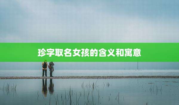 珍字取名女孩的含义和寓意