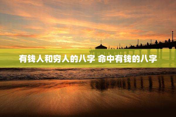 有钱人和穷人的八字 命中有钱的八字