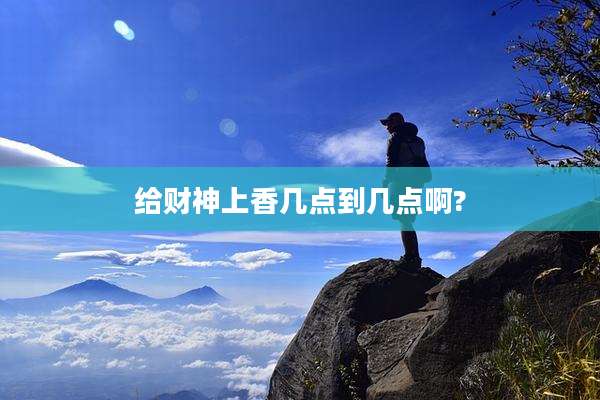 给财神上香几点到几点啊?