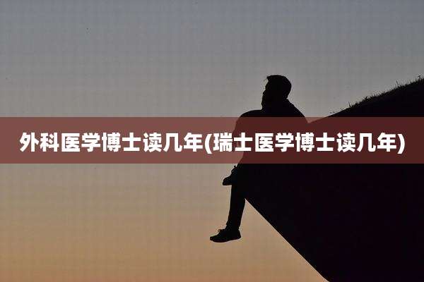 外科医学博士读几年(瑞士医学博士读几年)