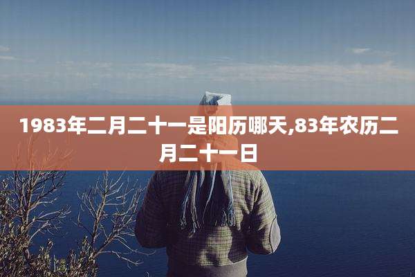1983年二月二十一是阳历哪天,83年农历二月二十一日