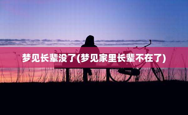 梦见长辈没了(梦见家里长辈不在了)