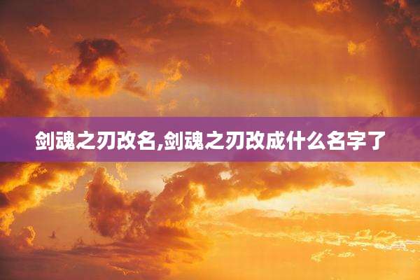 剑魂之刃改名,剑魂之刃改成什么名字了