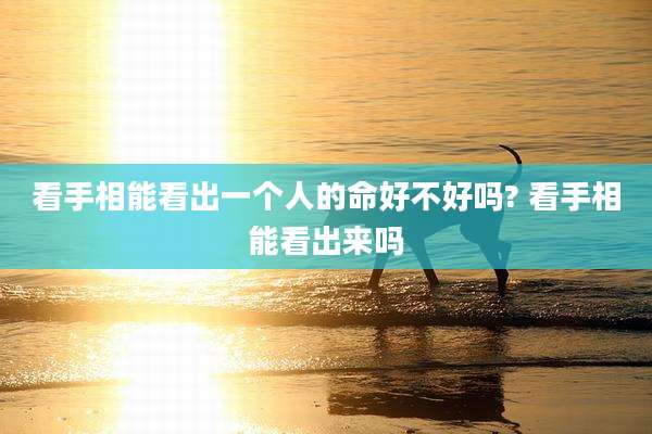 看手相能看出一个人的命好不好吗? 看手相能看出来吗
