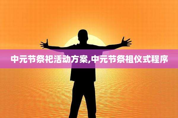 中元节祭祀活动方案,中元节祭祖仪式程序
