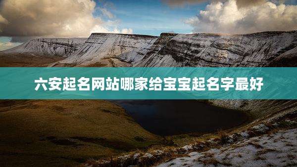 六安起名网站哪家给宝宝起名字最好