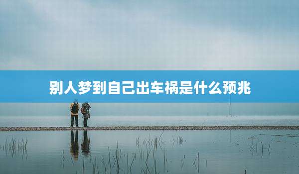 别人梦到自己出车祸是什么预兆