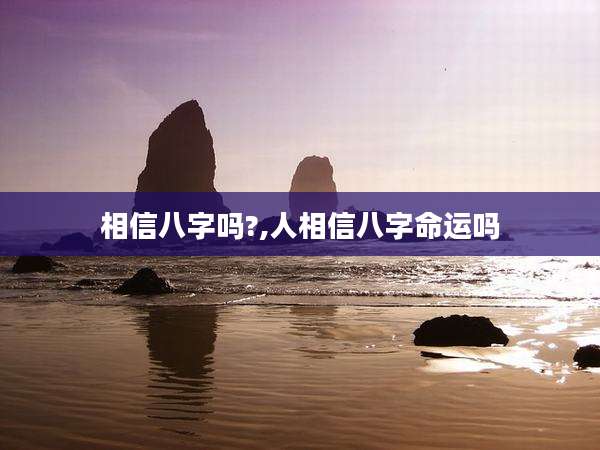 相信八字吗?,人相信八字命运吗