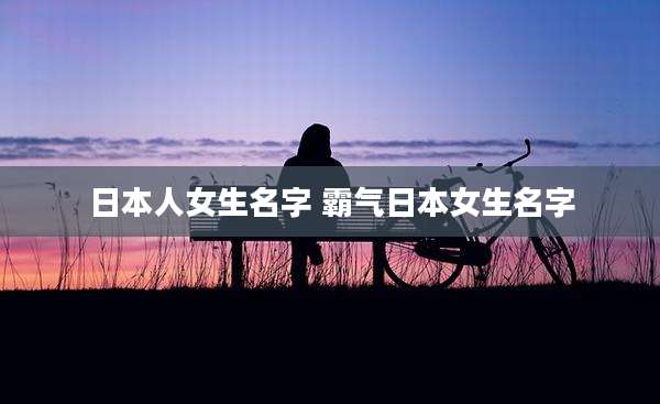 日本人女生名字 霸气日本女生名字