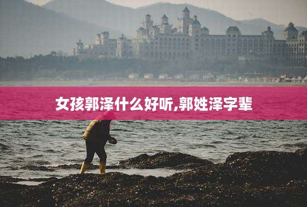 女孩郭泽什么好听,郭姓泽字辈