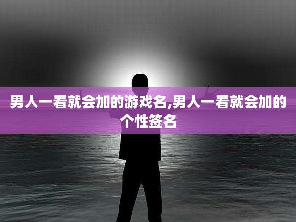 男人一看就会加的游戏名,男人一看就会加的个性签名
