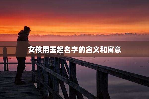女孩用玉起名字的含义和寓意