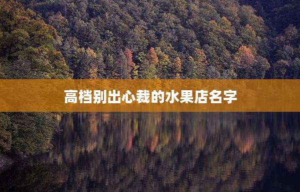 高档别出心裁的水果店名字