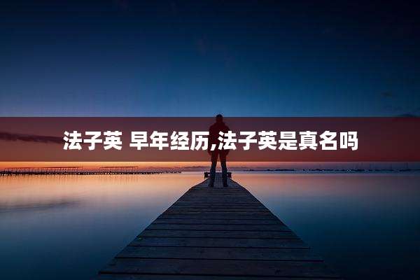 法子英 早年经历,法子英是真名吗