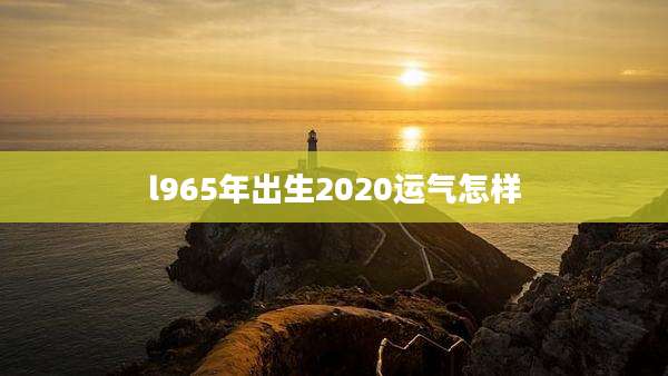 l965年出生2020运气怎样