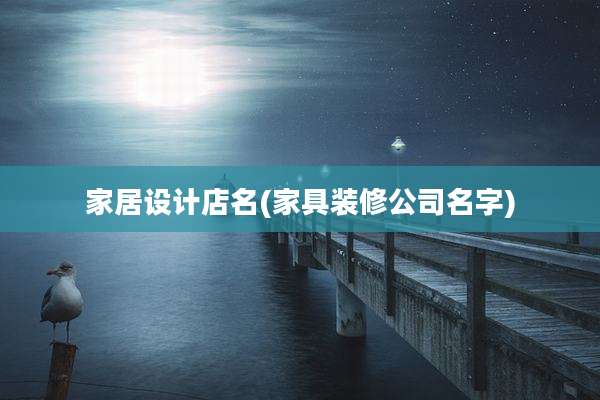 家居设计店名(家具装修公司名字)