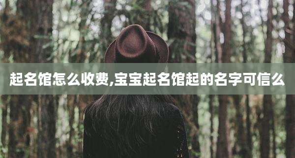 起名馆怎么收费,宝宝起名馆起的名字可信么