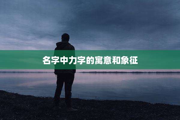 名字中力字的寓意和象征