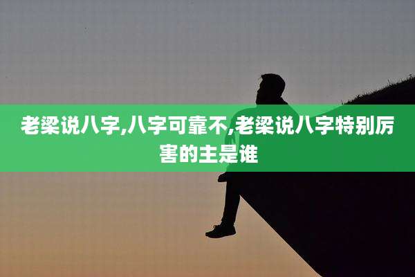 老梁说八字,八字可靠不,老梁说八字特别厉害的主是谁