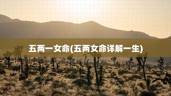 五两一女命(五两女命详解一生)