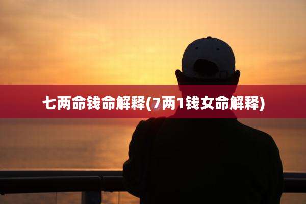 七两命钱命解释(7两1钱女命解释)