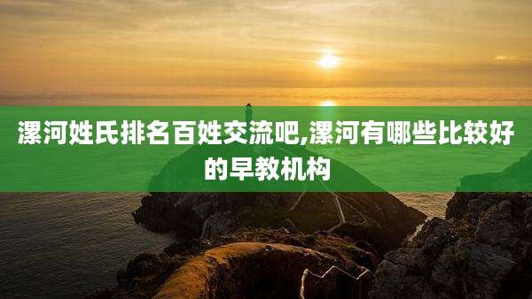 漯河姓氏排名百姓交流吧,漯河有哪些比较好的早教机构
