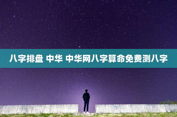 八字排盘 中华 中华网八字算命免费测八字