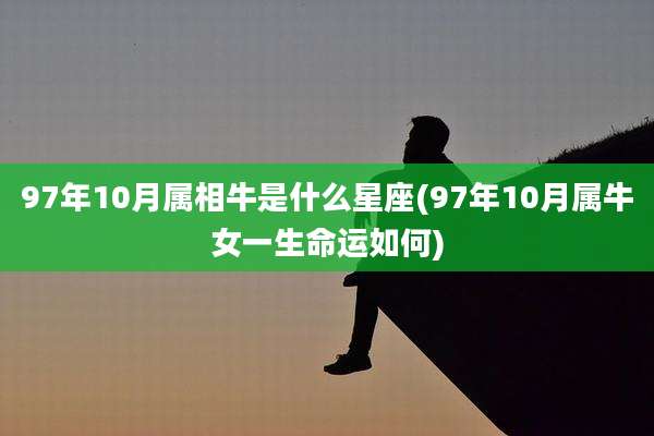 97年10月属相牛是什么星座(97年10月属牛女一生命运如何)